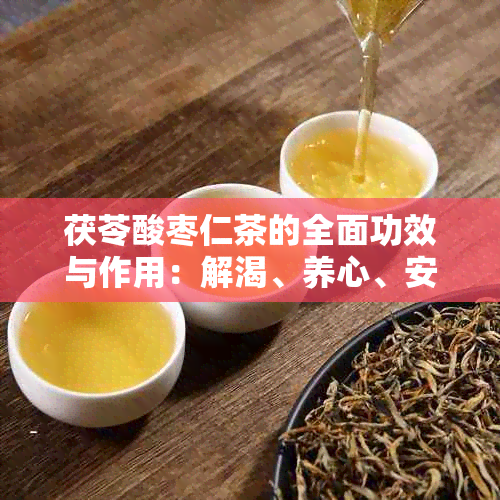 茯苓酸枣仁茶的全面功效与作用：解渴、养心、安神、助消化等