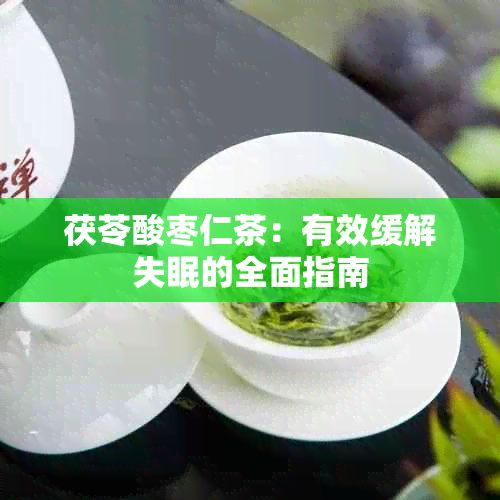 茯苓酸枣仁茶：有效缓解失眠的全面指南