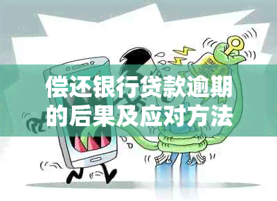 偿还银行贷款逾期的后果及应对方法