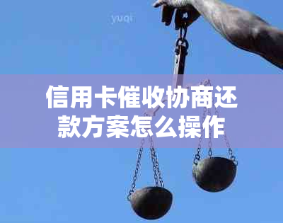 信用卡协商还款方案怎么操作