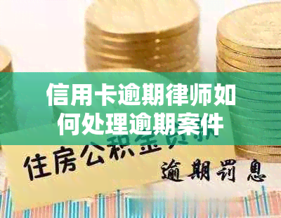 信用卡逾期律师如何处理逾期案件