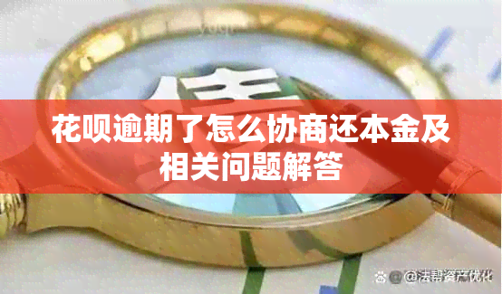 花呗逾期了怎么协商还本金及相关问题解答