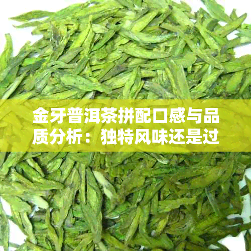 金牙普洱茶拼配口感与品质分析：独特风味还是过分炒作？