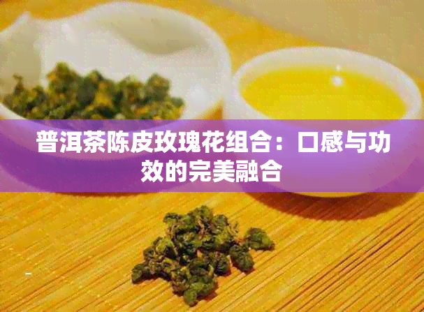 普洱茶陈皮玫瑰花组合：口感与功效的完美融合