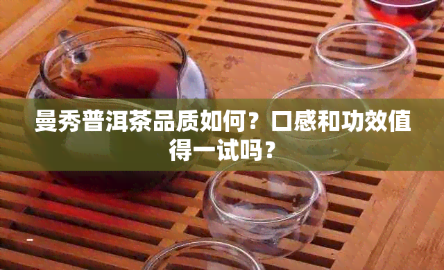 曼秀普洱茶品质如何？口感和功效值得一试吗？