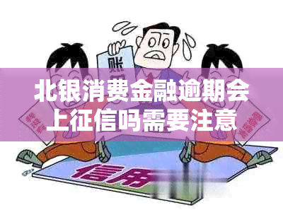 北银消费金融逾期会上吗需要注意什么