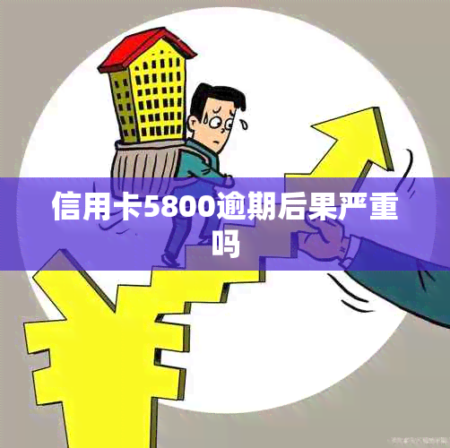 信用卡5800逾期后果严重吗