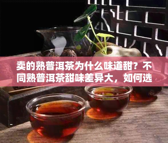 卖的熟普洱茶为什么味道甜？不同熟普洱茶甜味差异大，如何选择？