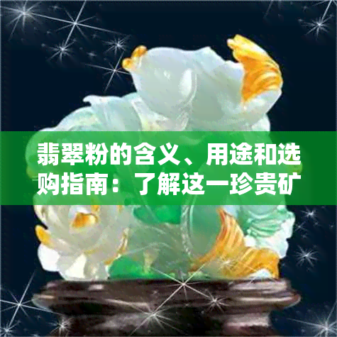 翡翠粉的含义、用途和选购指南：了解这一珍贵矿物的所有信息