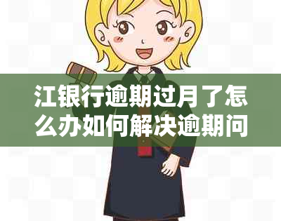 江银行逾期过月了怎么办如何解决逾期问题