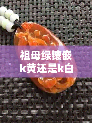 祖母绿镶嵌k黄还是k白：哪种颜色更美？