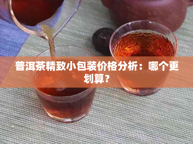 普洱茶精致小包装价格分析：哪个更划算？