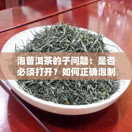 泡普洱茶的子问题：是否必须打开？如何正确泡制普洱茶？