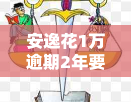 安逸花1万逾期2年要及相关问题解答