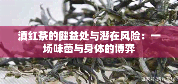 滇红茶的健益处与潜在风险：一场味蕾与身体的博弈