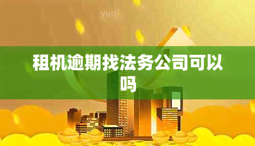 租机逾期找法务公司可以吗