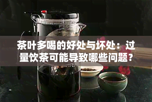 茶叶多喝的好处与坏处：过量饮茶可能导致哪些问题？