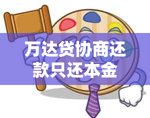 万达贷协商还款只还本金如何操作