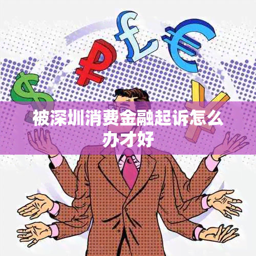 被深圳消费金融起诉怎么办才好