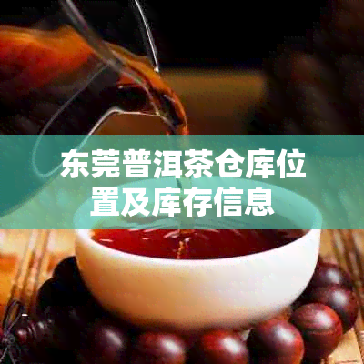 东莞普洱茶仓库位置及库存信息