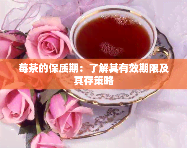 莓茶的保质期：了解其有效期限及其存策略