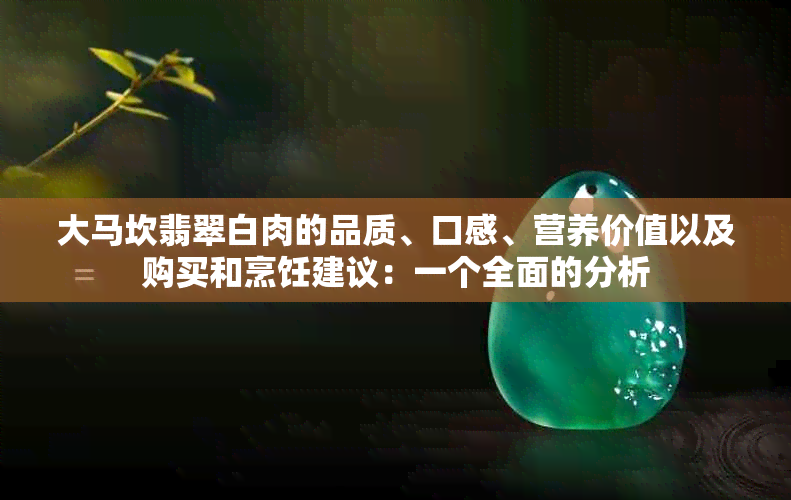 大马坎翡翠白肉的品质、口感、营养价值以及购买和烹饪建议：一个全面的分析