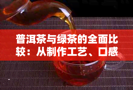 普洱茶与绿茶的全面比较：从制作工艺、口感、功效和适用人群等方面进行解析