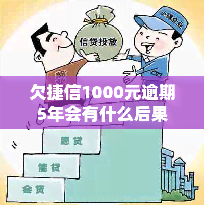 欠捷信1000元逾期5年会有什么后果