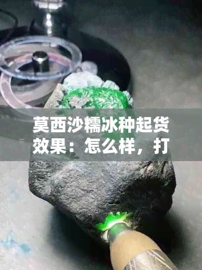 莫西沙糯冰种起货效果：怎么样，打灯表现如何？