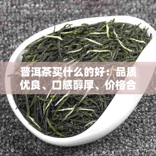 普洱茶买什么的好：品质优良、口感醇厚、价格合理的普洱茶推荐