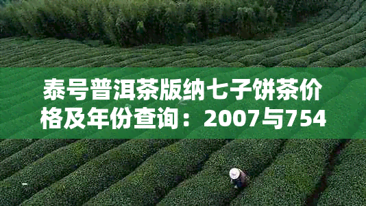 泰号普洱茶版纳七子饼茶价格及年份查询：2007与7548