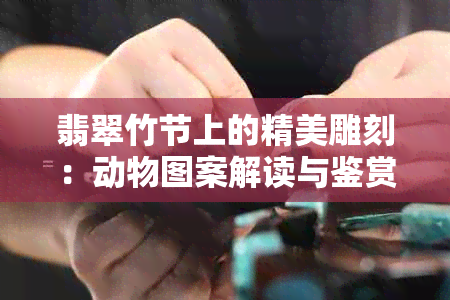 翡翠竹节上的精美雕刻：动物图案解读与鉴赏