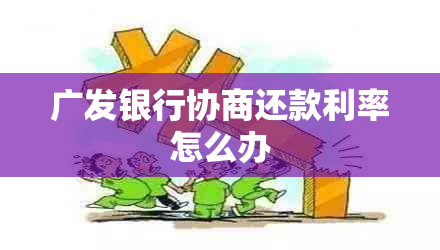 广发银行协商还款利率怎么办