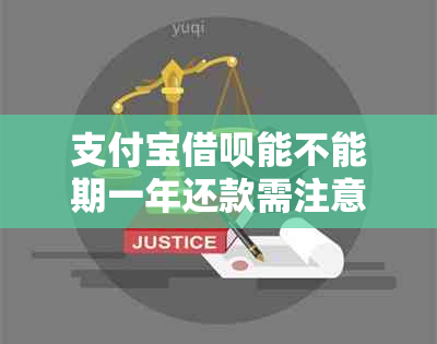 支付宝借呗能不能期一年还款需注意哪些事项