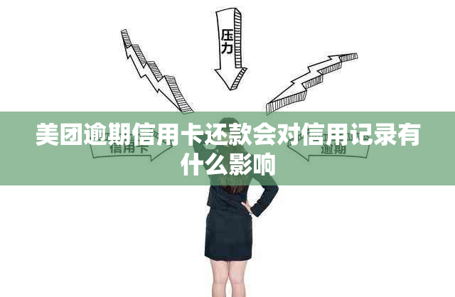 美团逾期信用卡还款会对信用记录有什么影响