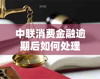 中联消费金融逾期后如何处理