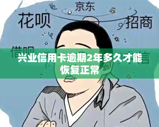 兴业信用卡逾期2年多久才能恢复正常