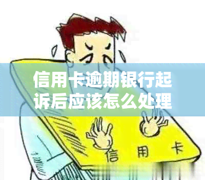 信用卡逾期银行起诉后应该怎么处理