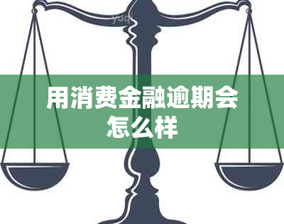 用消费金融逾期会怎么样