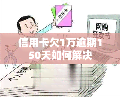 信用卡欠1万逾期150天如何解决