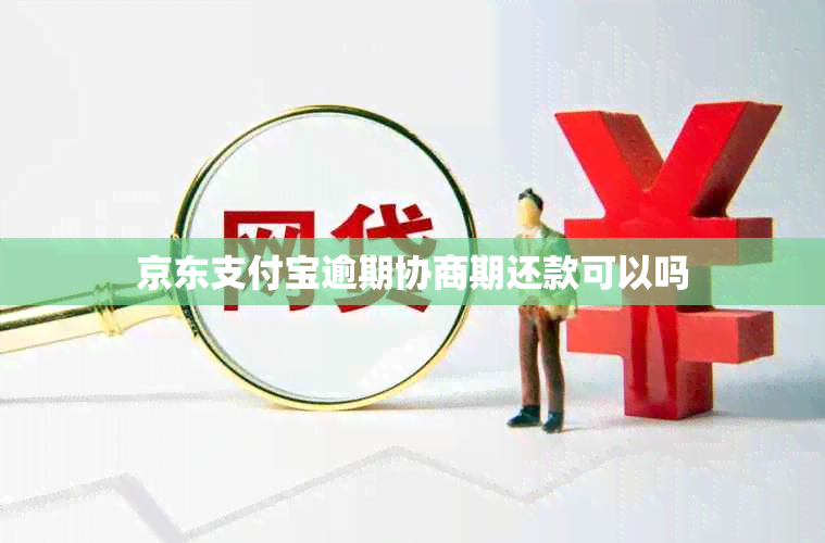 京东支付宝逾期协商期还款可以吗