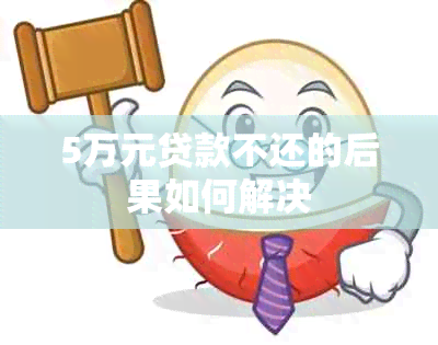 5万元贷款不还的后果如何解决