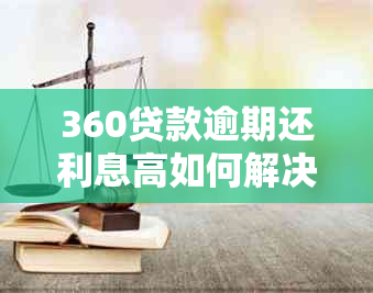 360贷款逾期还利息高如何解决