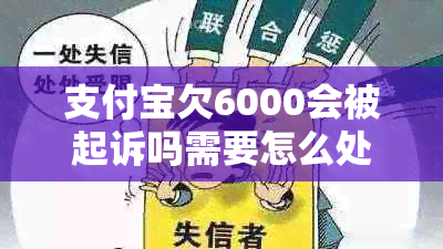 支付宝欠6000会被起诉吗需要怎么处理