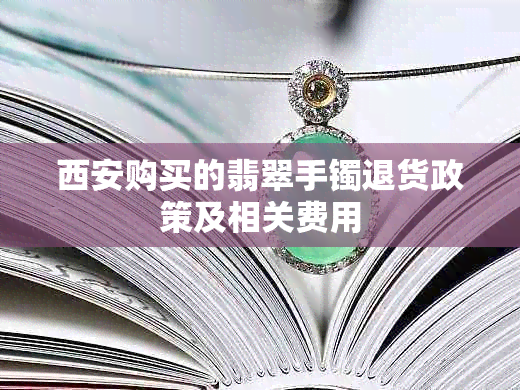 西安购买的翡翠手镯退货政策及相关费用