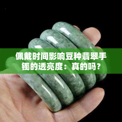 佩戴时间影响豆种翡翠手镯的透亮度：真的吗？