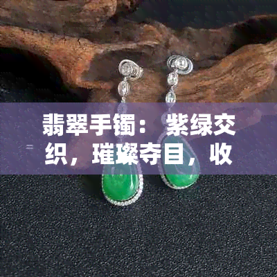 翡翠手镯： 紫绿交织，璀璨夺目，收藏珍品