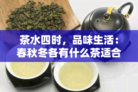 茶水四时，品味生活：春秋冬各有什么茶适合？