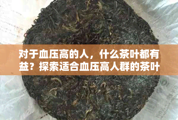 对于血压高的人，什么茶叶都有益？探索适合血压高人群的茶叶种类及功效