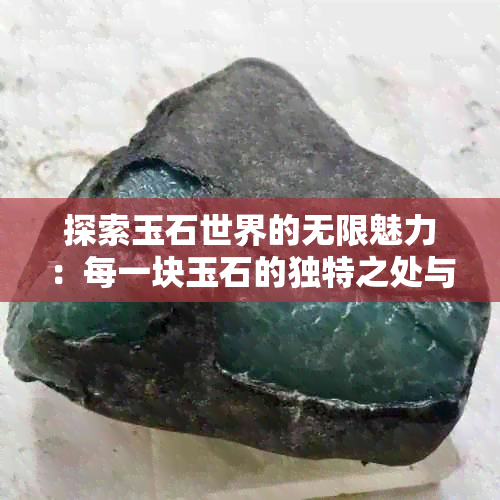 探索玉石世界的无限魅力：每一块玉石的独特之处与价值